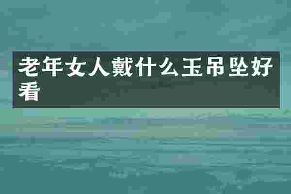 老年女人戴什么玉吊坠好看