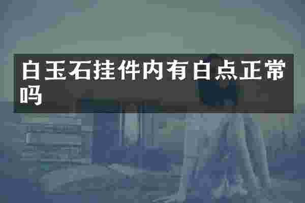 白玉石挂件内有白点正常吗