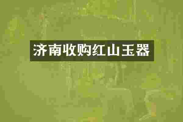 济南收购红山玉器