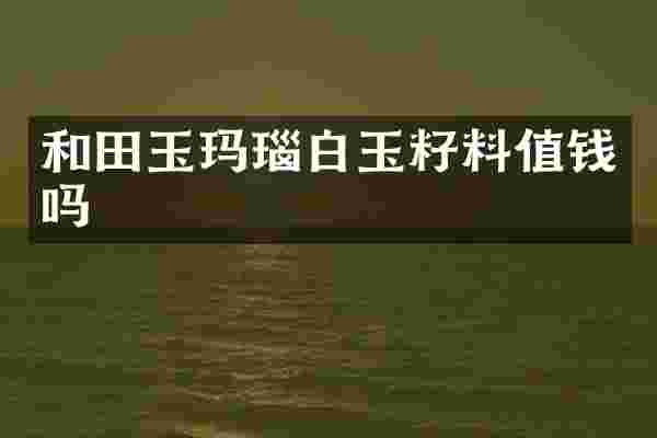 和田玉玛瑙白玉籽料值钱吗