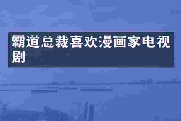 霸道总裁喜欢漫画家电视剧