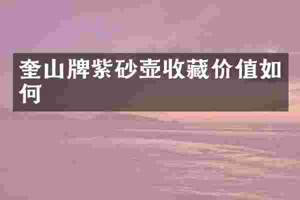 奎山牌紫砂壶收藏价值如何