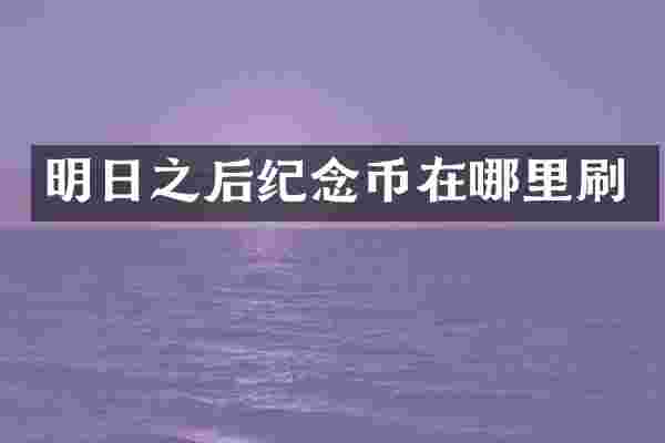 明日之后纪念币在哪里刷