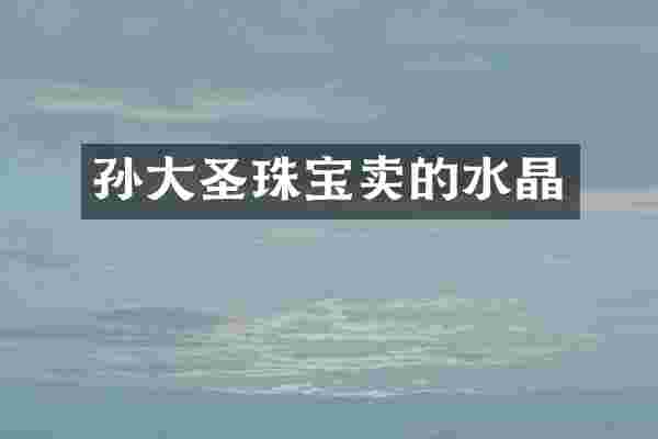 孙大圣珠宝卖的水晶