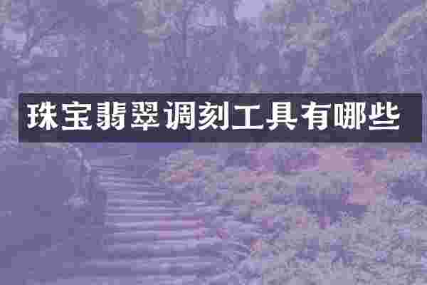 珠宝翡翠调刻工具有哪些