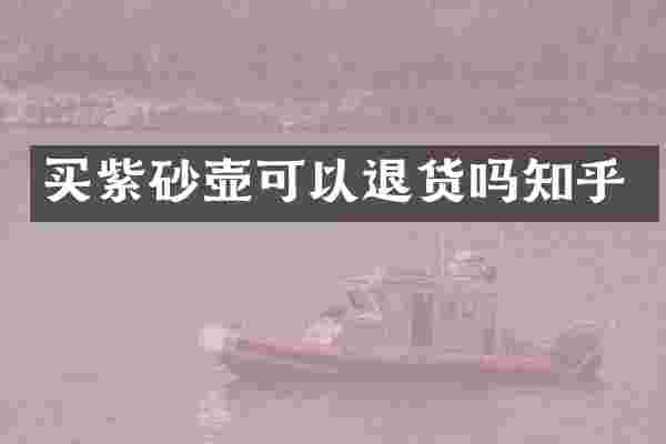 买紫砂壶可以退货吗知乎