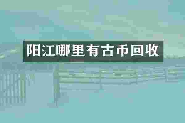 阳江哪里有古币回收
