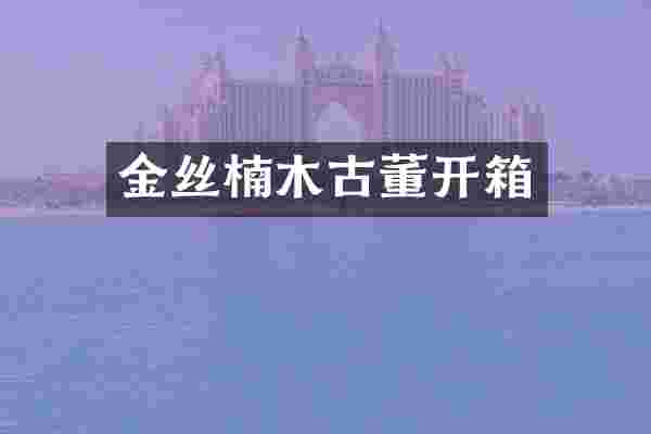 金丝楠木古董开箱