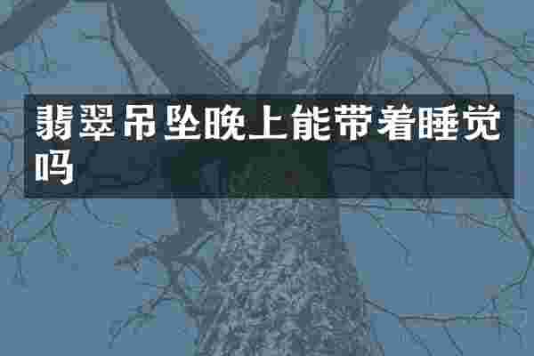 翡翠吊坠晚上能带着睡觉吗