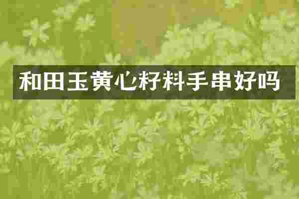 和田玉黄心籽料手串好吗