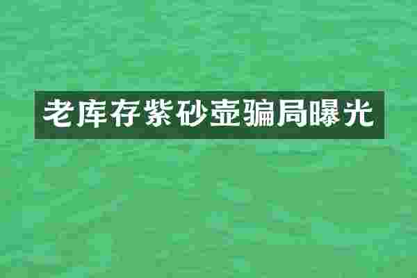 老库存紫砂壶骗局曝光