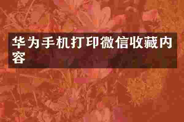 华为手机打印微信收藏内容
