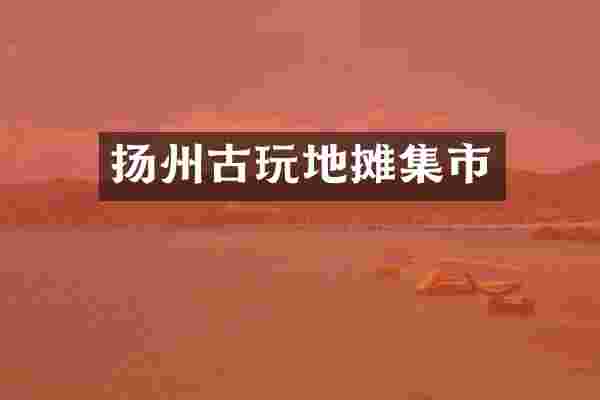 扬州古玩地摊集市