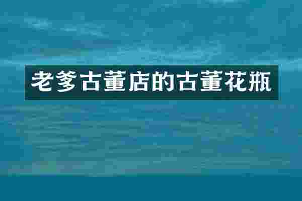 老爹古董店的古董花瓶