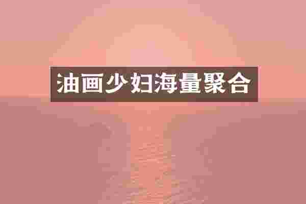 油画少妇海量聚合