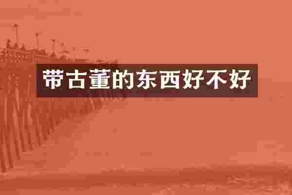 带古董的东西好不好