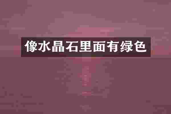 像水晶石里面有绿色