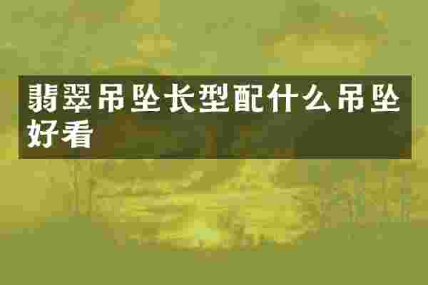 翡翠吊坠长型吊坠好看