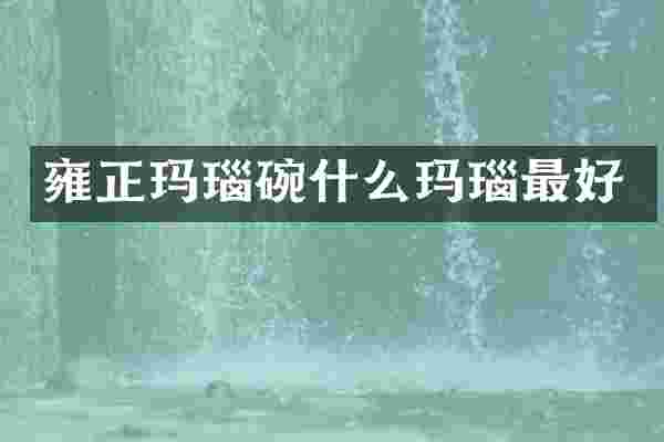 雍正玛瑙碗什么玛瑙最好
