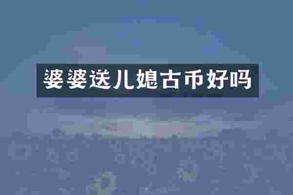 婆婆送儿媳古币好吗