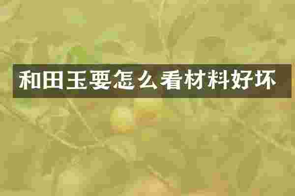 和田玉要怎么看材料好坏