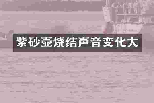紫砂壶烧结声音变化大