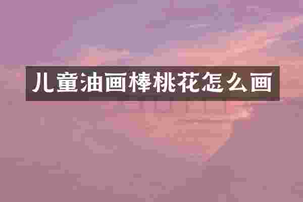 儿童油画棒桃花怎么画