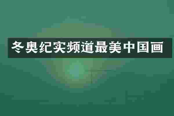 冬奥纪实频道最美中国画