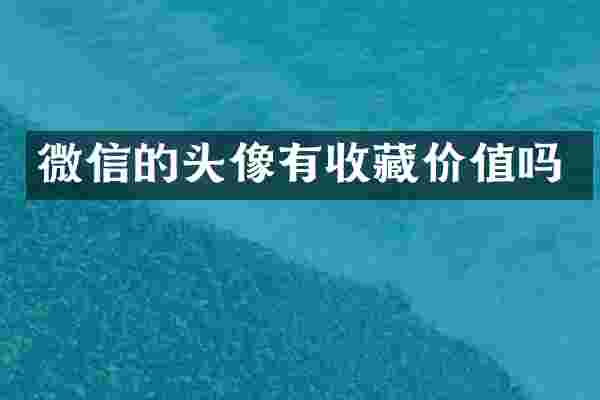 微信的头像有收藏价值吗