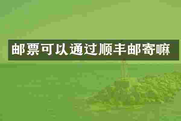 邮票可以通过顺丰邮寄嘛