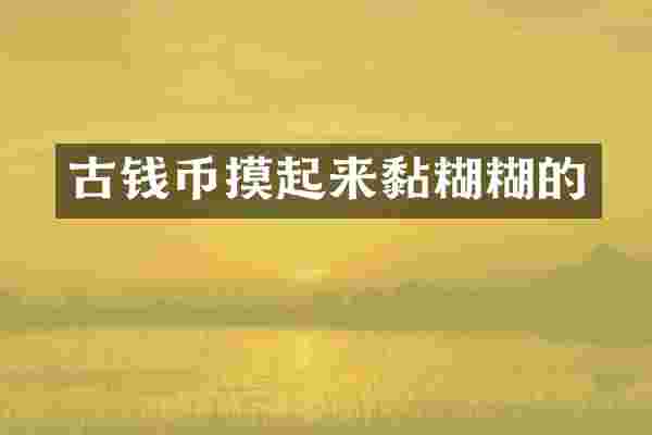古钱币摸起来黏糊糊的