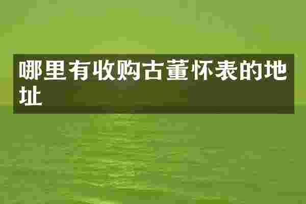 哪里有收购古董怀表的地址