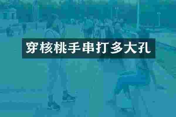 穿核桃手串打多大孔