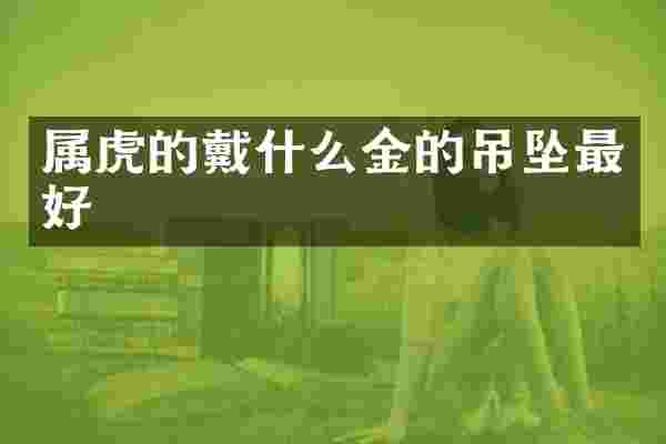 属虎的戴什么金的吊坠最好