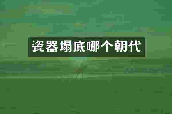 瓷器塌底哪个朝代