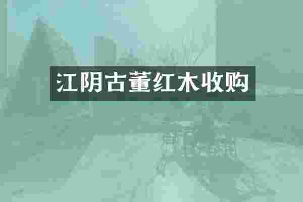 江阴古董红木收购