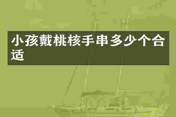 小孩戴桃核手串多少个合适