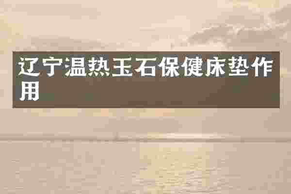 辽宁温热玉石保健床垫作用