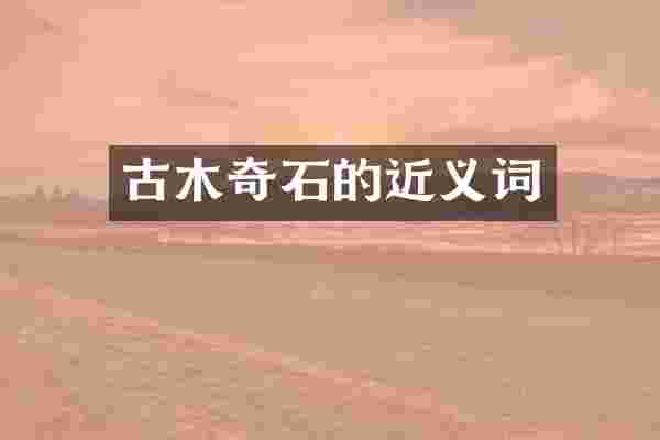 古木奇石的近义词