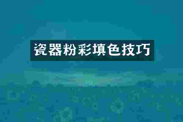 瓷器粉彩填色技巧