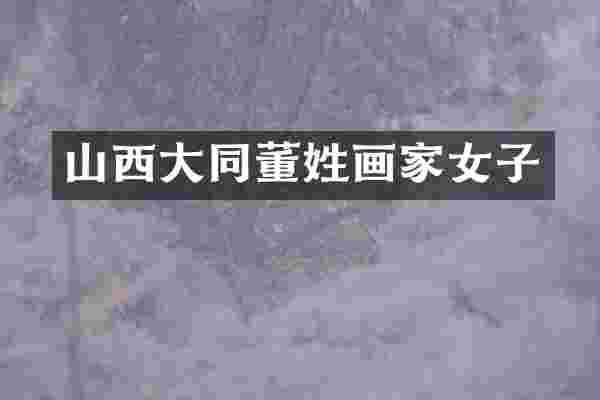 山西大同董姓画家女子