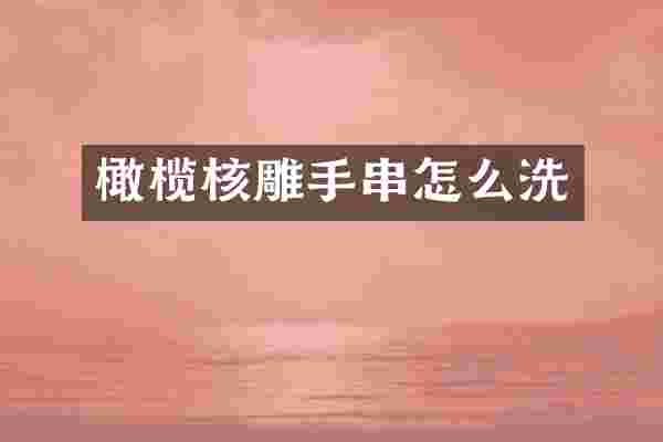 橄榄核雕手串怎么洗