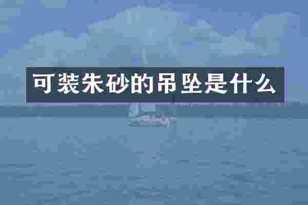 可装朱砂的吊坠是什么