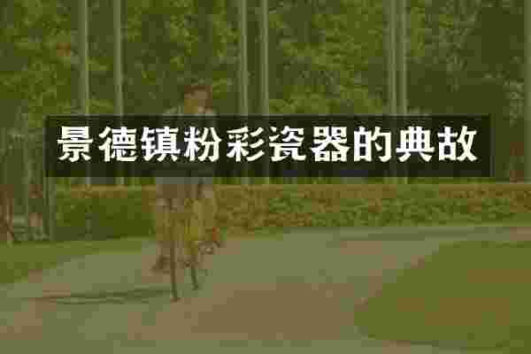 景德镇粉彩瓷器的典故