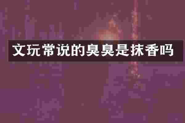 文玩常说的臭臭是抹香吗