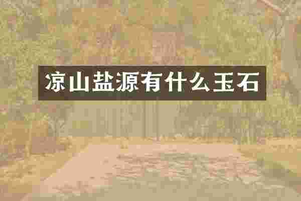 凉山盐源有什么玉石