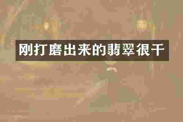 刚打磨出来的翡翠很干
