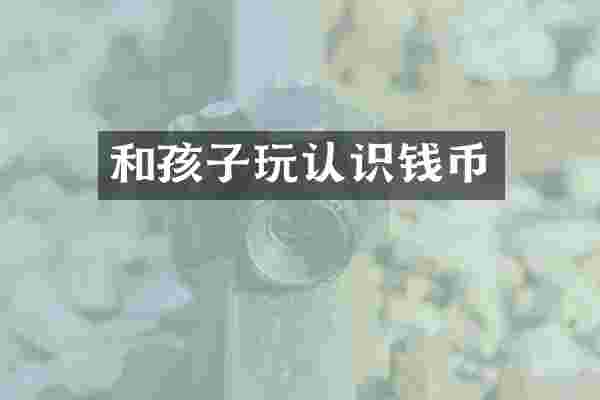 和孩子玩认识钱币