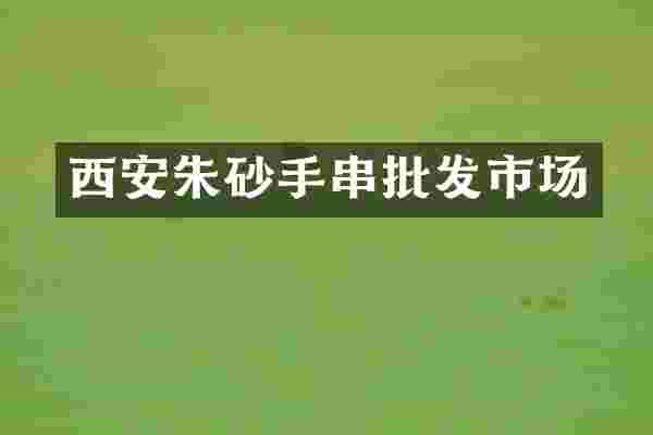西安朱砂手串批发市场