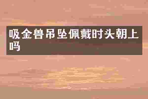 吸金兽吊坠佩戴时头朝上吗